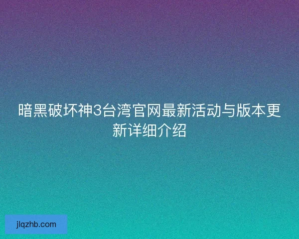 暗黑破坏神3台湾官网最新活动与版本更新详细介绍