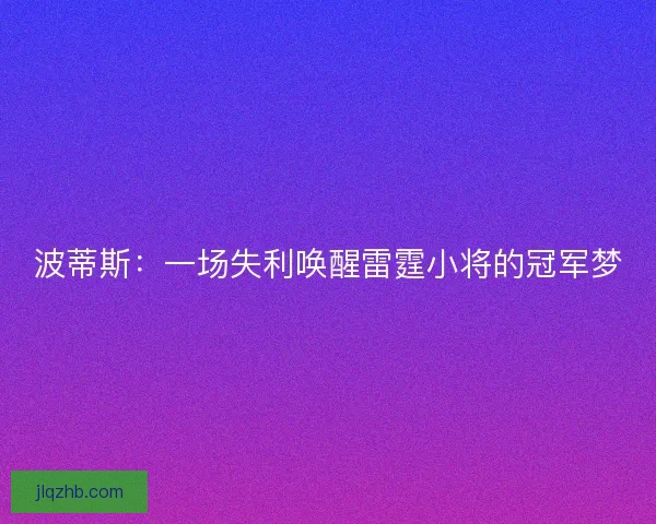 波蒂斯：一场失利唤醒雷霆小将的冠军梦