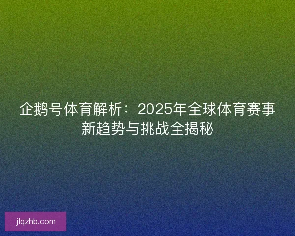 企鹅号体育解析：2025年全球体育赛事新趋势与挑战全揭秘