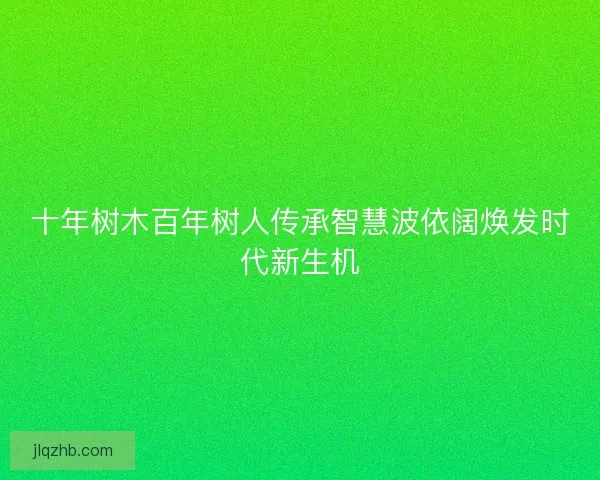 十年树木百年树人传承智慧波依阔焕发时代新生机