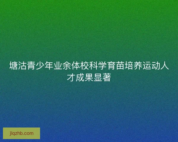 塘沽青少年业余体校科学育苗培养运动人才成果显著