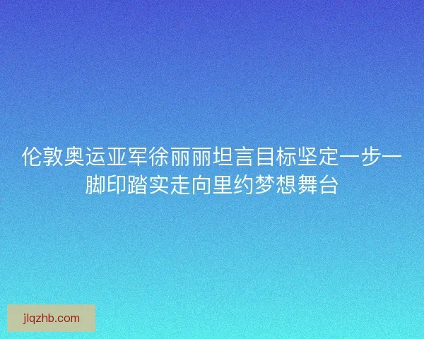 伦敦奥运亚军徐丽丽坦言目标坚定一步一脚印踏实走向里约梦想舞台